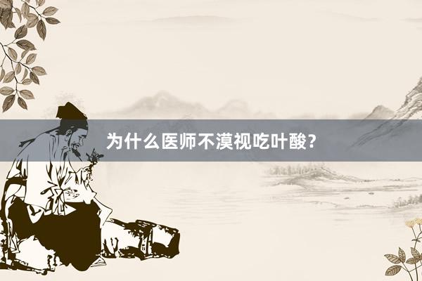 为什么医师不漠视吃叶酸?