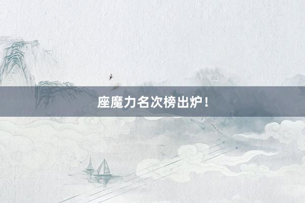 座魔力名次榜出炉！