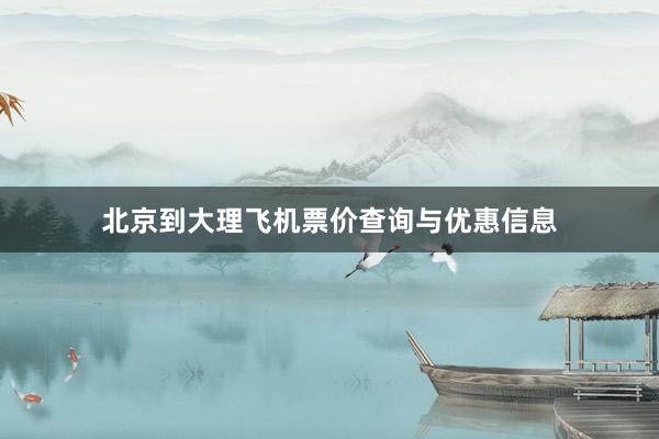 北京到大理飞机票价查询与优惠信息