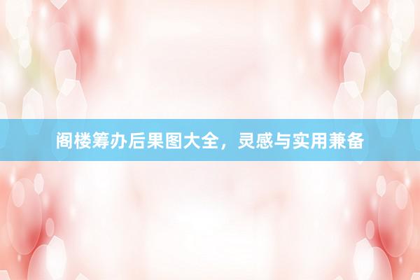 阁楼筹办后果图大全,灵感与实用兼备
