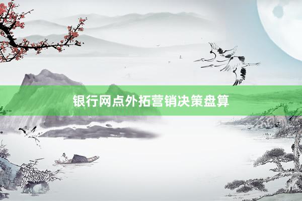 银行网点外拓营销决策盘算